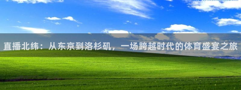 直播北纬：从东京到洛杉矶，一场跨越时代的体育盛宴之旅