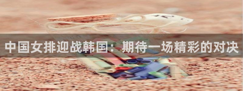 中国女排迎战韩国：期待一场精彩的对决