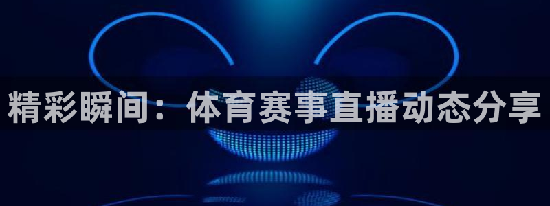 精彩瞬间：体育赛事直播动态分享