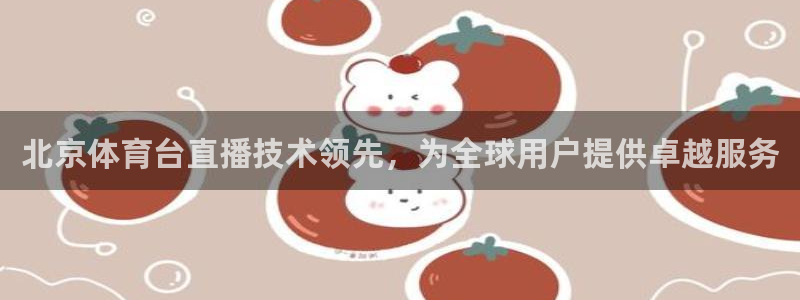 北京体育台直播技术领先，为全球用户提供卓越服务