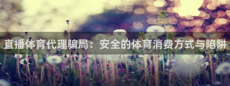 直播体育代理骗局：安全的体育消费方式与陷阱