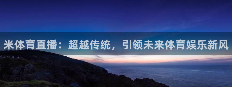 米体育直播：超越传统，引领未来体育娱乐新风