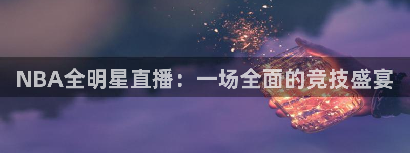NBA全明星直播：一场全面的竞技盛宴