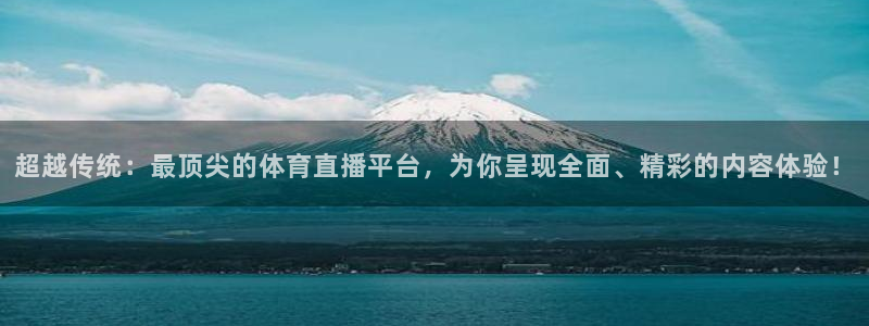超越传统：最顶尖的体育直播平台，为你呈现全面、精彩的内容体验！