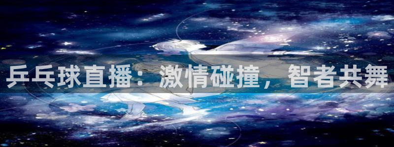 乒乓球直播：激情碰撞，智者共舞