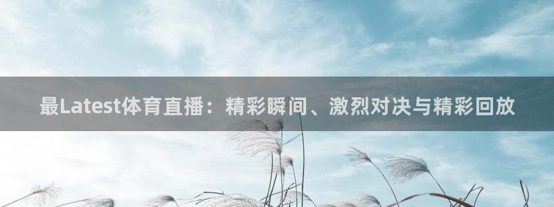 最Latest体育直播：精彩瞬间、激烈对决与精彩回放