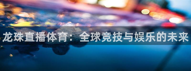 龙珠直播体育：全球竞技与娱乐的未来