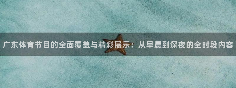 广东体育节目的全面覆盖与精彩展示：从早晨到深夜的全时段内容